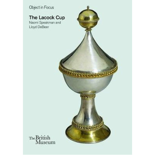 The Lacock Cup: Objects in Focus -Speakman, Naomi,Debeer, Lloyd Book