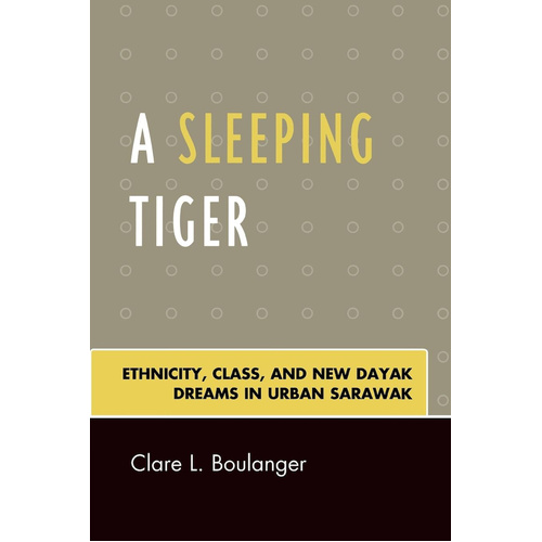 A Sleeping Tiger: Ethnicity, Class, and New Dayak Dreams in Urban Sarawak - 