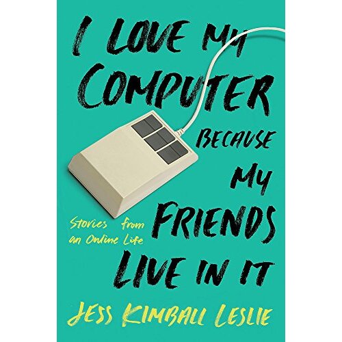 I Love My Computer Because My Friends Live in It: Stories from an Online Life
