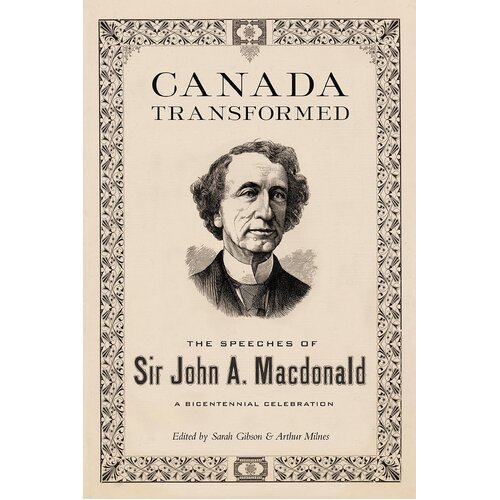 Canada Transformed: The Speeches of Sir John A. MacDonald Hardcover Book