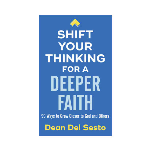 Shift Your Thinking for a Deeper Faith: 99 Ways to Grow Closer to God and Others - Dean Del Sesto