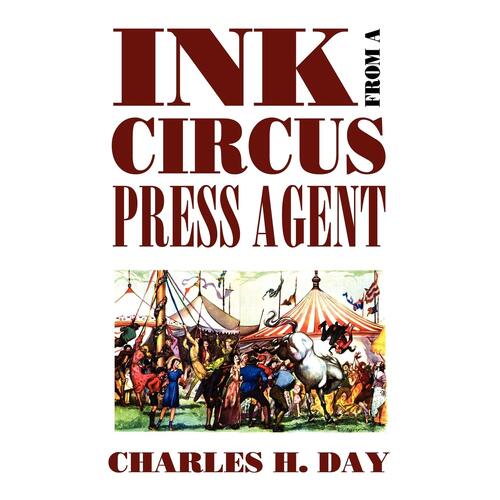 Ink from a Circus Press Agent: An Anthology of Circus History - Charles H. Day