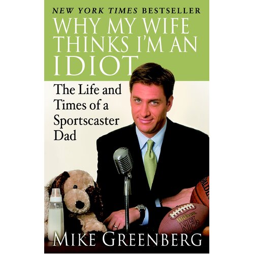Why My Wife Thinks I&#39;m an Idiot: The Life and Times of a Sportscaster Dad