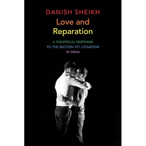 Love and Reparation: A Theatrical Response to the Section 377 Litigation in India - Danish Sheikh