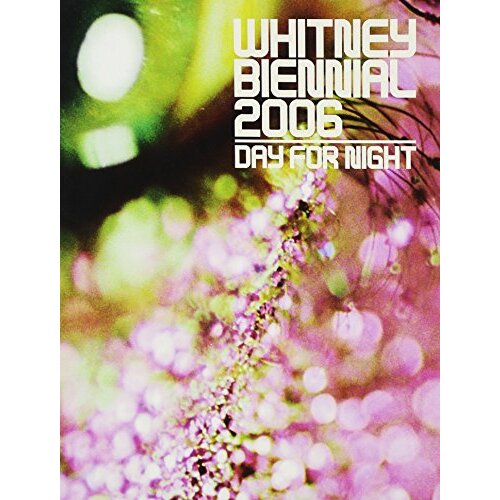 Whitney Biennial: Day for Night: 2006 - Art Book