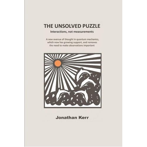 The Unsolved Puzzle: Interactions, not measurements: 1 - Jonathan Kerr