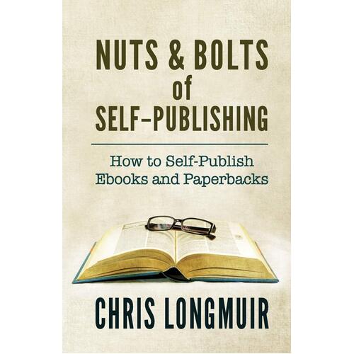 Nuts &amp; Bolts of Self-Publishing: How to Self-Publish Ebooks and Paperbacks