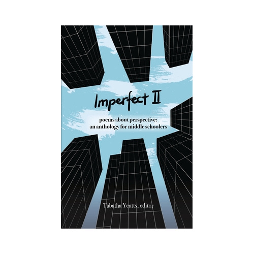 Imperfect II: poems about perspective: an anthology for middle schoolers - Tabatha Yeatts