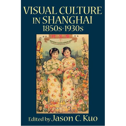 Visual Culture in Shanghai, 1850s-1930s C. Kuo Jason Paperback Book
