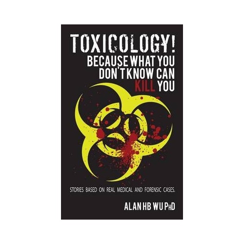 Toxicology! Because What You Dont Know Can Kill You - Alan H.B. Wu