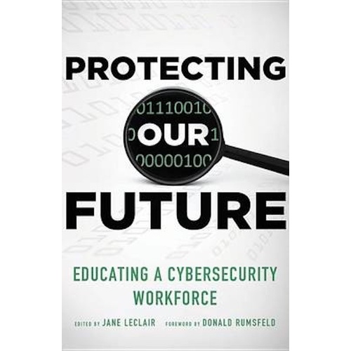 Protecting Our Future: Educating a Cybersecurity Workforce Book