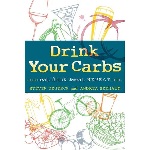 Drink Your Carbs: eat. drink. sweat. REPEAT - Steven Deutsch