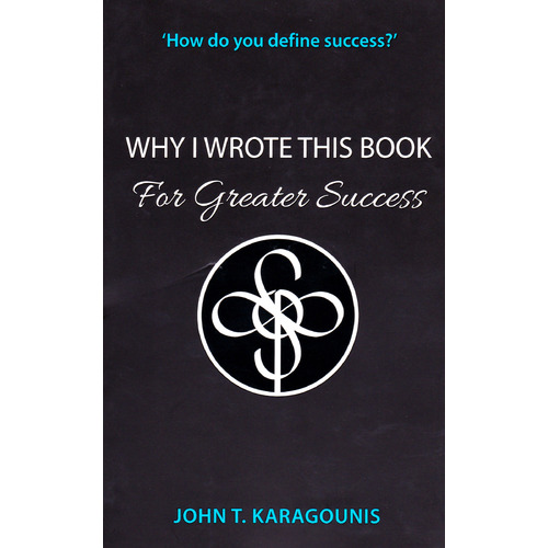Why I Wrote This Book: For Greater Success John T. Karagounis Paperback Book
