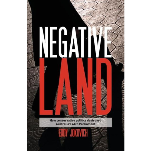 Negative Land -How Conservative Politics Destroyed Australia&#39;s 44th Parliament Book