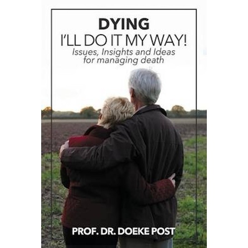 Dying - I&#39;ll Do It My Way: Issues, Insights and Ideas for Managing Death - 