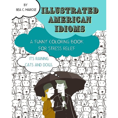 Illustrated American Idioms - A Funny Coloring Book for Stress Relief: Suitable for both grownups and teenagers, it can always be a perfect 
