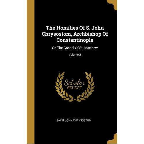 The Homilies Of S. John Chrysostom, Archbishop Of Constantinople: On The Gospel Of St. Matthew; Volume 2 - Saint John Chrysostom