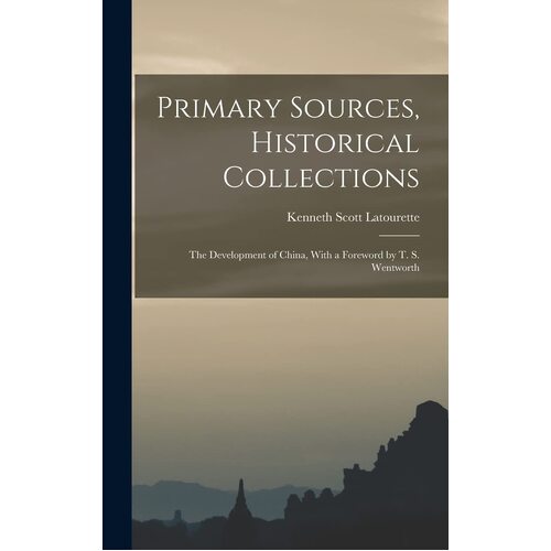 Primary Sources, Historical Collections: The Development of China, With a Foreword by T. S. Wentworth - Kenneth Scott Latourette