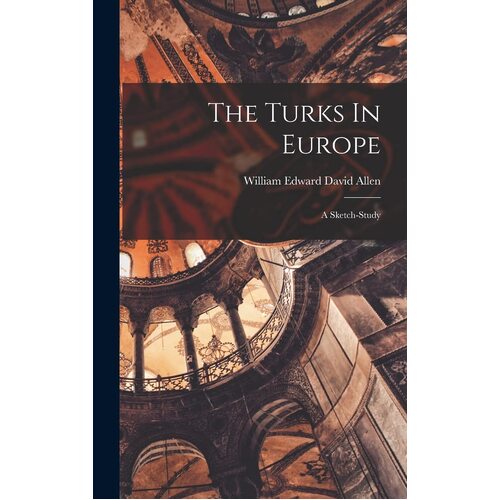 The Turks In Europe: A Sketch-study - William Edward David Allen