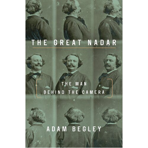 The Great Nadar: Man Behind the Camera, the Adam Begley Paperback Book