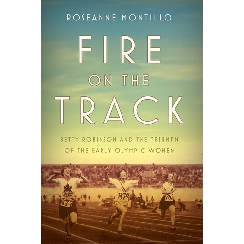 Fire on the Track: Betty Robinson and the Triumph of the Early Olympic Women