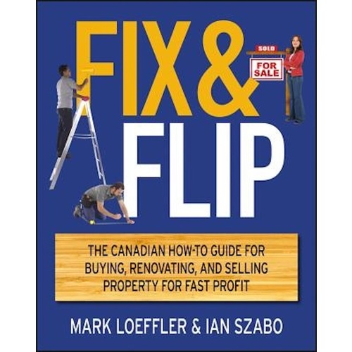 Fix and Flip -The Canadian How-To Guide for Buying, Renovating and Selling Property for Fast Profit Book