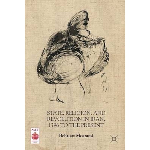State, Religion, and Revolution in Iran, 1796 to the Present Book