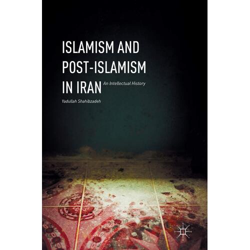 Islamism and Post-Islamism in Iran: An Intellectual History: 2016 Paperback