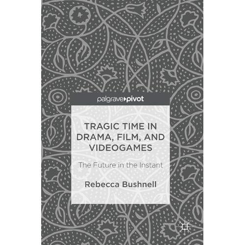Tragic Time in Drama, Film, and Videogames: The Future in the Instant: 2017