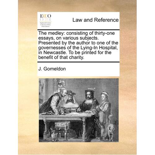 The medley: consisting of thirty-one essays, on various subjects. Presented by the author to one of the governesses of the Lying-In Hospital, in 