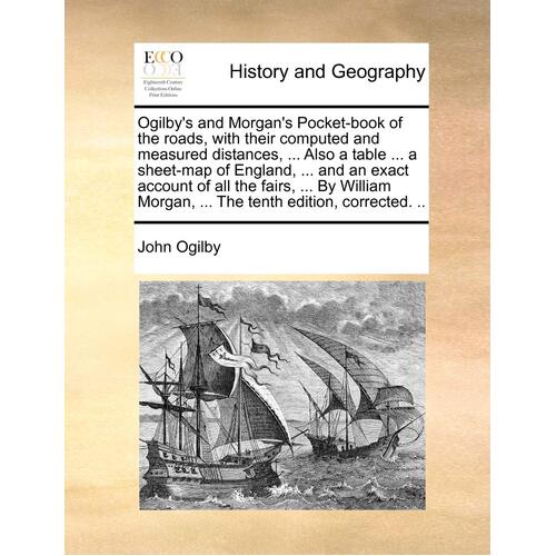 Ogilby&#39;s and Morgan&#39;s Pocket-Book of the Roads, with Their Computed and Measured Distances, ... Also a Table ... a Sheet-Map of England, ... and an Ex