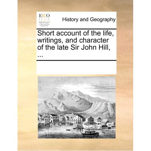 Short Account of the Life, Writings, and Character of the Late Sir John Hill, ... Book