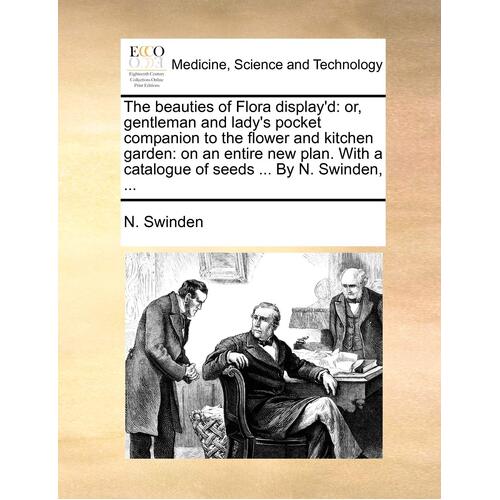 The beauties of Flora displayd: or, gentleman and ladys pocket companion to the flower and kitchen garden: on an entire new plan. With a 