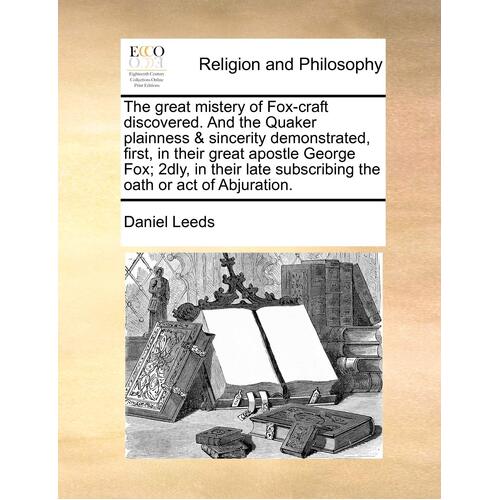 The great mistery of Fox-craft discovered. And the Quaker plainness &amp; sincerity demonstrated, first, in their great apostle George Fox; 2dly, in 