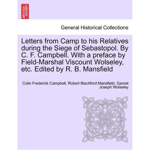 Letters from Camp to his Relatives during the Siege of Sebastopol. By C. F. Campbell. With a preface by Field-Marshal Viscount Wolseley, etc. 
