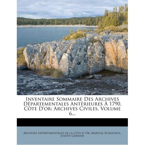 Inventaire Sommaire Des Archives Departementales Anterieures a 1790, Cote DOr: Archives Civiles, Volume 6... - Martial Rossignol