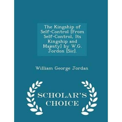 The Kingship of Self-Control by W.G. Jordon [sic]. - Scholar&#39;s Choice Edition