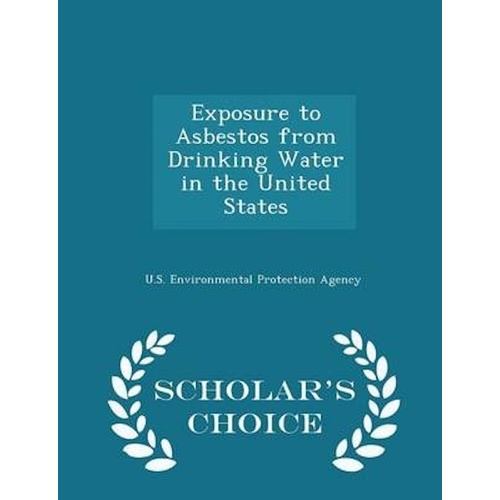 Exposure to Asbestos from Drinking Water in the United States - Scholar&#39;s Choice Edition Book