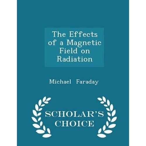 The Effects of a Magnetic Field on Radiation - Scholar&#39;s Choice Edition Book