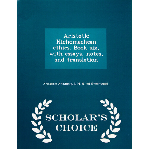 Aristotle Nichomachean Ethics. Book Six, with Essays, Notes, and Translation - Scholar&#39;s Choice Edition Book