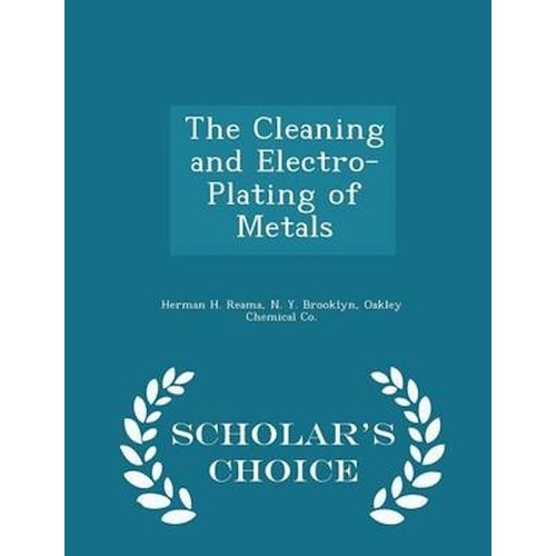 The Cleaning and Electro-Plating of Metals - Scholar&#39;s Choice Edition Book