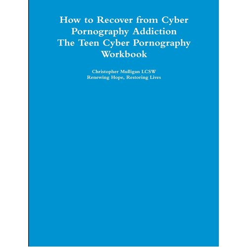 How to Recover from Cyber Pornography Addiction: The Teen Cyber Pornography Workbook - Christopher Mulligan LCSW