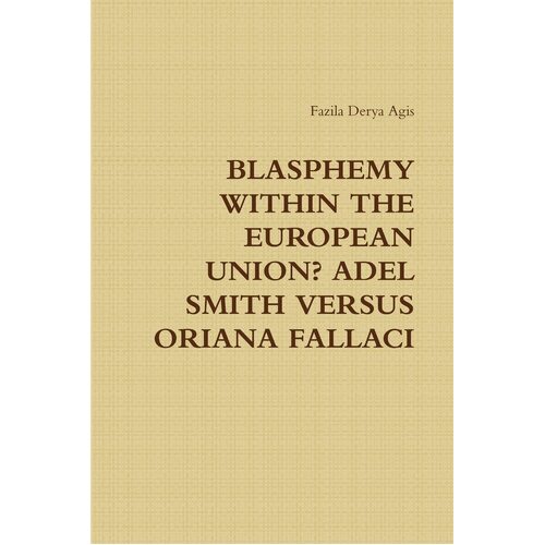 BLASPHEMY WITHIN THE EUROPEAN UNION? ADEL SMITH VERSUS ORIANA FALLACI - Fazila Derya Agis