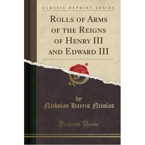 Rolls of Arms of the Reigns of Henry III and Edward III (Classic Reprint)
