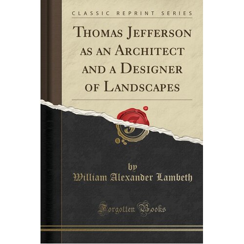 Thomas Jefferson as an Architect and a Designer of Landscapes (Classic Reprint) Book