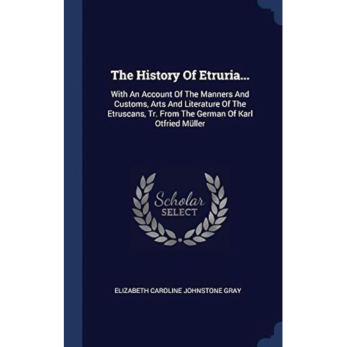 The History Of Etruria...: With An Account Of The Manners And Customs, Arts And Literature Of The Etruscans, Tr. From The German Of Karl Otfried Mülle