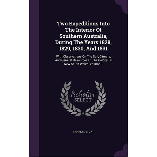 Two Expeditions Into The Interior Of Southern Australia, During The Years 1828, 1829, 1830, And 1831: With Observations On The Soil, Climate, 