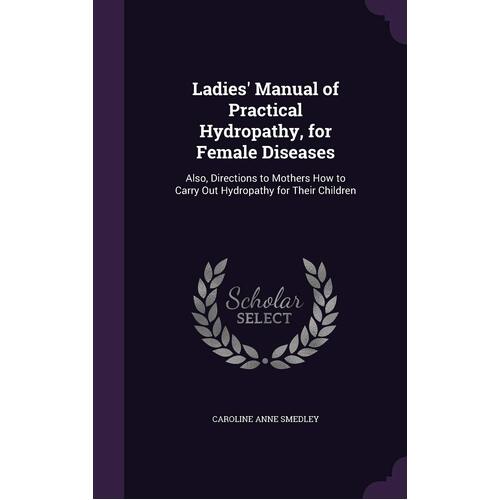 Ladies Manual of Practical Hydropathy, for Female Diseases: Also, Directions to Mothers How to Carry Out Hydropathy for Their Children - 