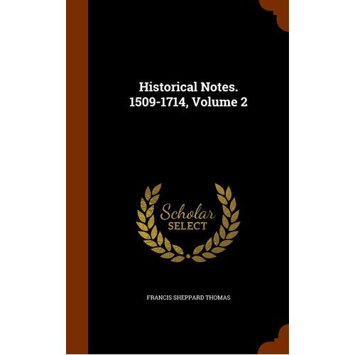 Historical Notes. 1509-1714, Volume 2 - Francis Sheppard Thomas
