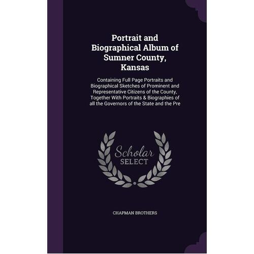 Portrait and Biographical Album of Sumner County, Kansas: Containing Full Page Portraits and Biographical Sketches of Prominent and 